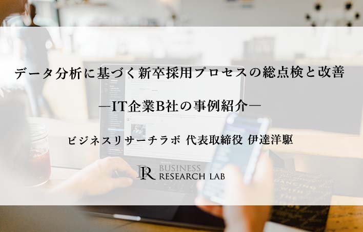 データ分析に基づく新卒採用プロセスの総点検と改善　―IT企業B社の事例紹介