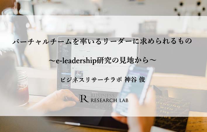 バーチャルチームを率いるリーダーに求められるもの　〜e-leadership研究の見地から〜