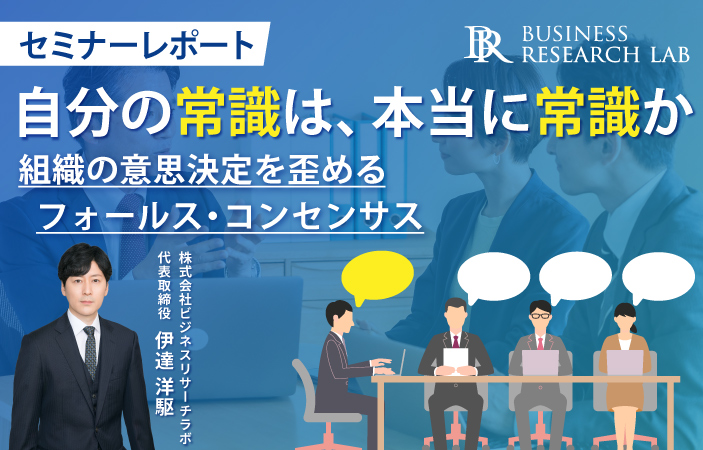 自分の常識は、本当に常識か：組織の意思決定を歪めるフォールス・コンセンサス（セミナーレポート）