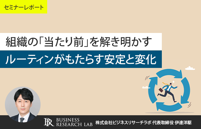 組織の「当たり前」を解き明かす：ルーティンがもたらす安定と変化（セミナーレポート）