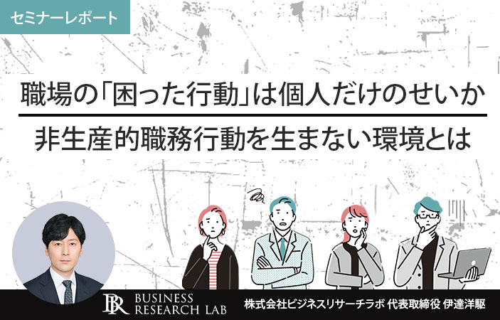 職場の「困った行動」は個人だけのせいか：非生産的職務行動を生まない環境とは（セミナーレポート）
